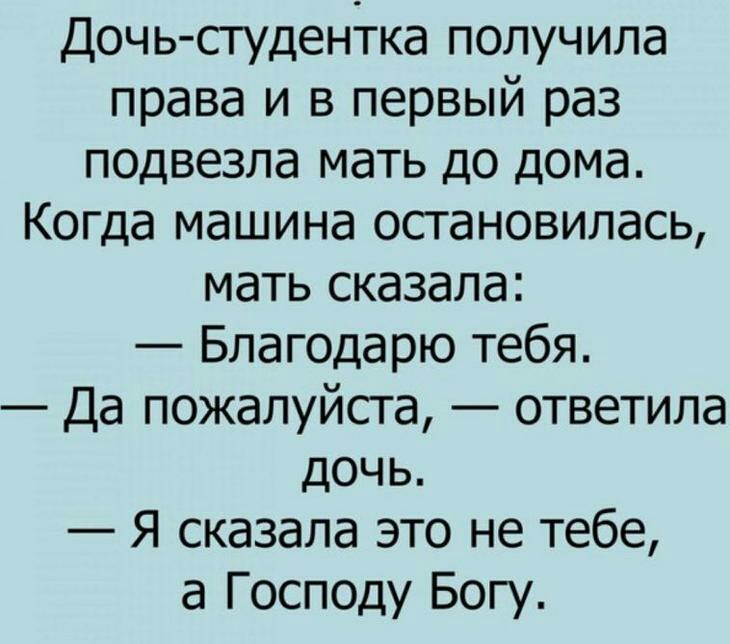 Дочь студентка получила права и в первый раз подвезла мать до дома Когда машина остановилась мать сказала Благодарю тебя Да пожалуйста ответила дочь Я сказала это не тебе а Господу Богу