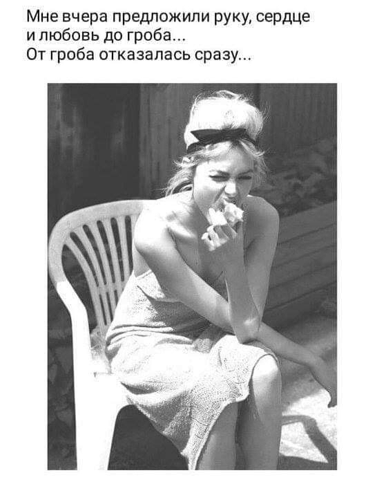 Мне вчера предложили руку сердце и любовь до гроба От гроба отказалась сразу