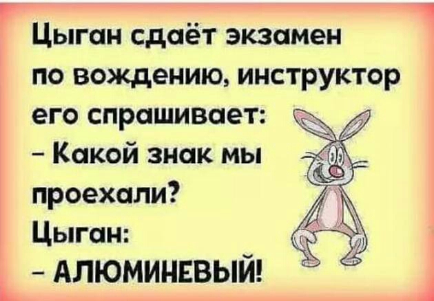 Цыган сдаёт экзамен по вождению инструктор его спрашивает Какой знак мы проехали Цыган Алюминввый