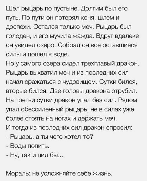 Шел рыцарь по пустыне Долгим был его путь По пути он потерял коня шлем и доспехи Остался только меч Рыцарь был голоден и его мучила жажда Вдруг вдалеке он увидел озеро Собрал он все оставшиеся силы и пошел к воде Но у самого озера сидел трехглавый дракон Рыцарь ВЫХЕЗТИП меч И ИЗ последних СИП начал сражаться с чудовищем Сутки бился вторые бился Две головы дракона отрубил На третьи сутки дракон упа