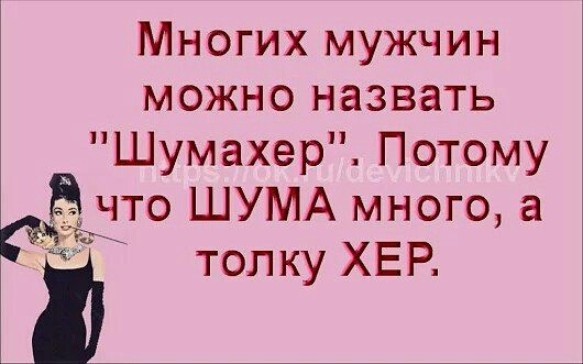 Многих мужчин можно назвать Шумахер Потому что ШУМА много а і толку ХЕР