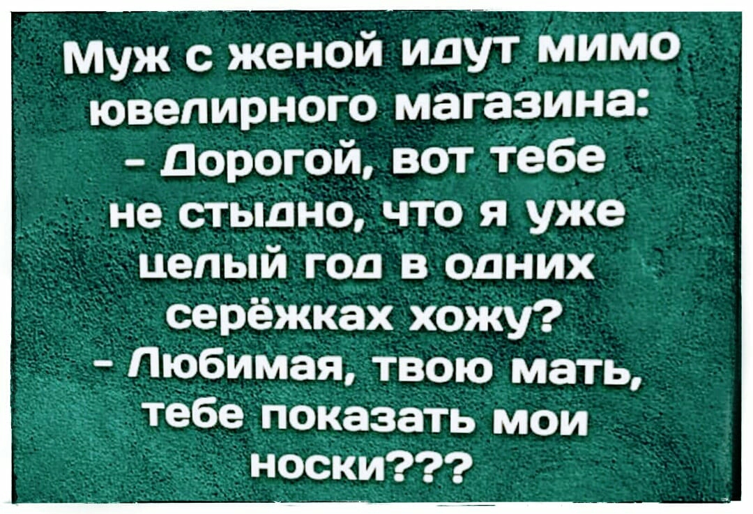 Муж с женой идут мимо ювелирного магазина Дорогой вот Тебе не стыдно что я уже Целый год в одних _ серёжках хожу Любимая твою мать тебе Показать мои носки