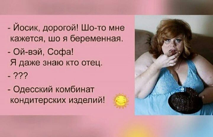 Йосик дорогой Шото мне кажется що я беременная Ой вэй Софа Я даже знаю кто отец Одесский комбинат кондитерских изделий