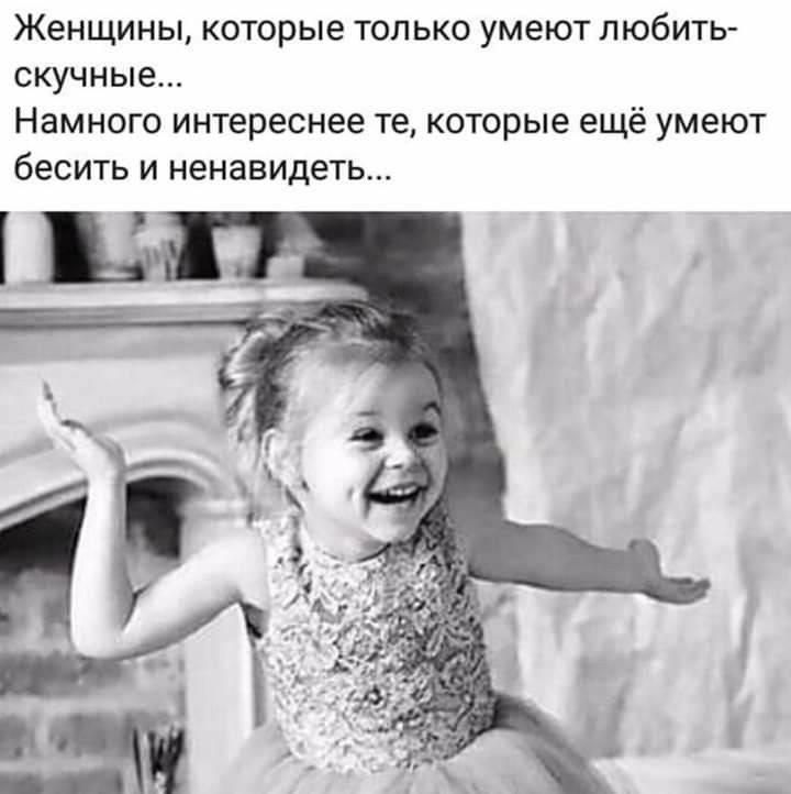 Женщины которые только умеют любить скучные Намного интереснее те которые ещё умеют бесить и ненавидеть