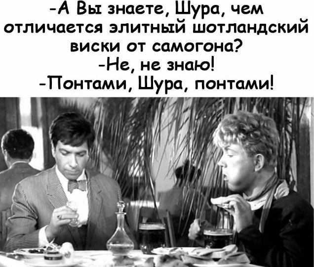 А Вы знаете Шура чем отличается элитный шотландский виски от самогона Не не знаю Понтами Шура понтами