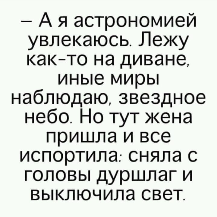 А я астрономией увлекаюсь Лежу както на диване иные миры наблюдаю звездное небо Но тут жена пришла и все испортила сняла с головы дуршлаг и выключила свет