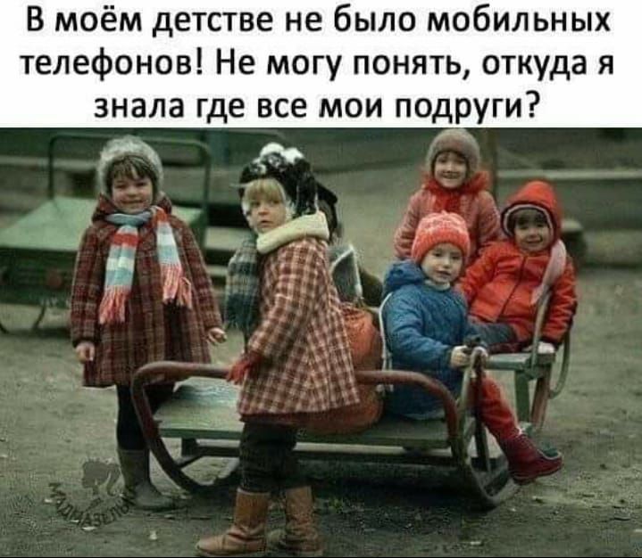 В моём детстве не было мобильных телефонов Не могу понять откуда я знала где все мои подруги