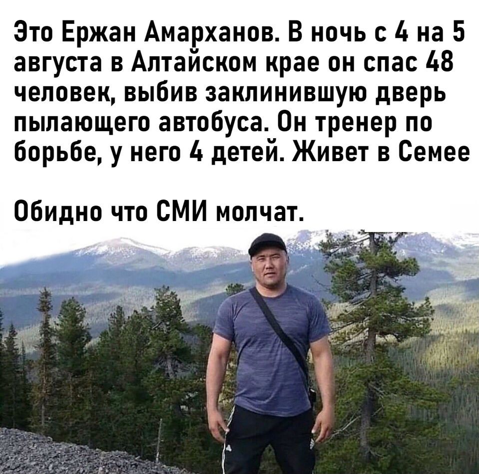 Это Ержан Амарханов В ночь с 4 на 5 августа в Алтайском крае он спас 48 человек выбив заклинившую дверь пылающего автобуса Он тренер по борьбе у него 4 детей Живет в Семее Обидно что СМИ молчат