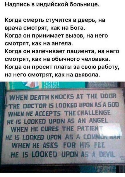 Надпись в индийской больнице Когда смерть стучится в дверь на врача смотрят как на Бога Когда он принимает вызов на него смотрят как на ангела Когда он излечивает пациента на него смотрят как на обычного человека Когда он просит платы за свою работу на него смотрят как на дьявола ТИЕШАЦЕМЕЕ А ИМЕН РАТЕ ШИМ пм