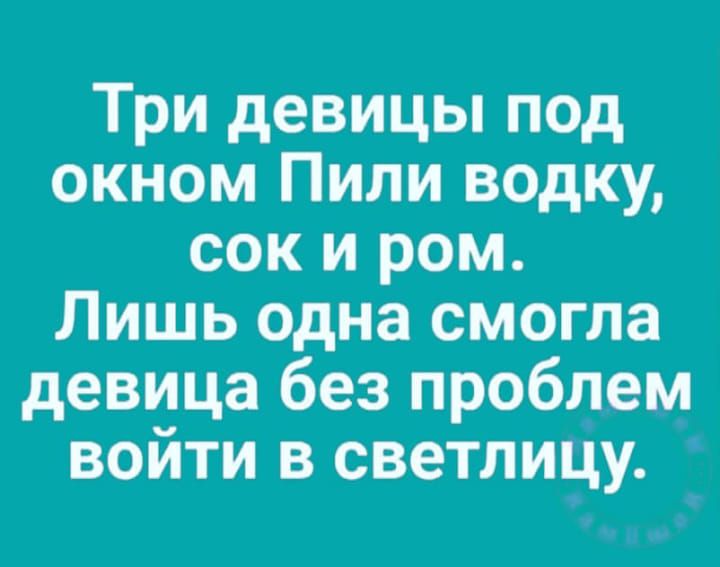 Три девицы под окном Пили водку сок и ром Лишь одна смогла девица без проблем войти в светлицу