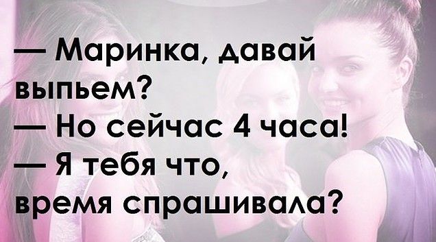 Маринка давай выпьем Но сейчас 4 часа Я тебя что время спрашивсма