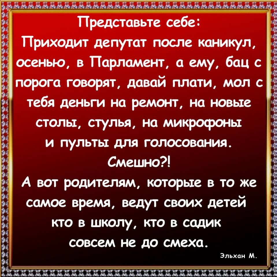 Представьте себе Приходит депутат после каникул осенью в Парламент а ему бац с порога говорят давай плати мол с тебя деньги на ремонт на новые столы стулья на микрофоны и пульты для голосования Смешно А вот родителям которые в то же самое время ведут своих детей кто в школу кто в садик совсем не до смеха