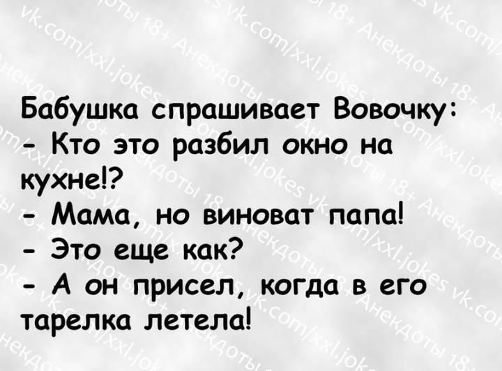 Бабушка спрашивает Вовочку Кто это разбил окно на кухне Мама но виноват папа Это еще как А он присел когда в его тарелка летела