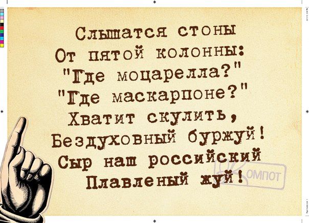 Слышатся стоны От пятой колонны Где моцарелла Еще маскарпоне Хватит скулить Бездуховный Буржуй Сыр наш российский Плавленый хуй в