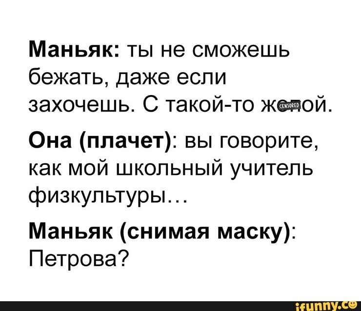 Маньяк ты не сможешь бежать даже если захочешь С такой то желтой Она плачет вы говорите как мой школьный учитель физкультуры Маньяк снимая маску Петрова