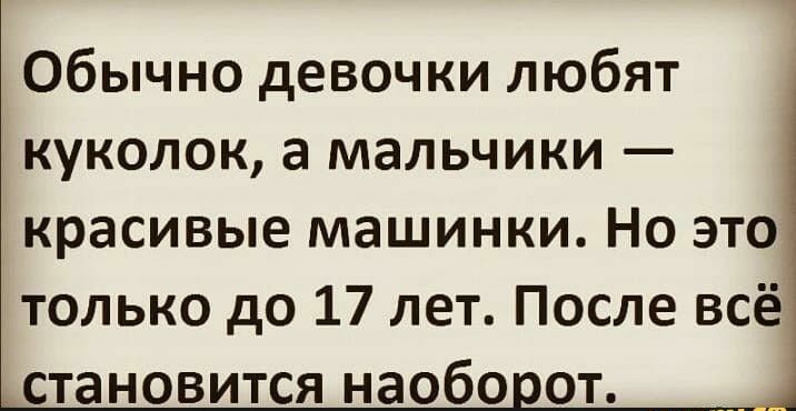 Обычно девочки любят куколок а мальчики красивые машинки Но это только до 17 лет После всё становится наобо от