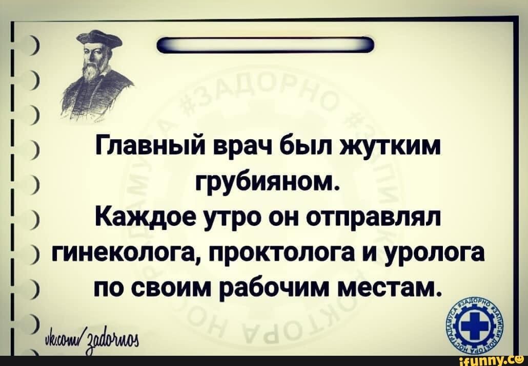 ___п чшчыууыыы Главный врач был жутким грубияном Каждое утро он отправлял гинеколога проктолога и уролога по своим рабочим местам иЬмш