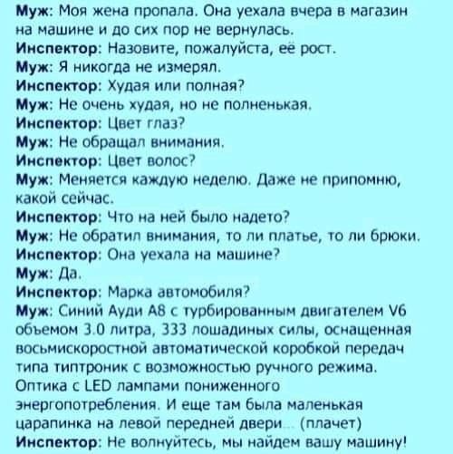 Муж Моя жена пропала Она уехала вчера в магазин на машине и до сих пор не вернулась Имен пор Назовите пажалуйста ее рост Муж Я никогда не измерял Инспектор худая или полная пуп Не очень худею о е полнеиькая Импи ктив Цвет глаз Муш Не обращал внимания писи пор Цвет попой Му Меняется каждую машини Даже не припомню какой сейчас Инди ктив чт на ней было иадею Му Нв обра внимания то пи плащ 10 ни брюки