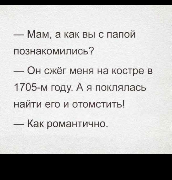 Мам как выс папой познакомились Он сжёг меня на костре в 1705м году А я поклялась найти его и отомстить _ Как романтично