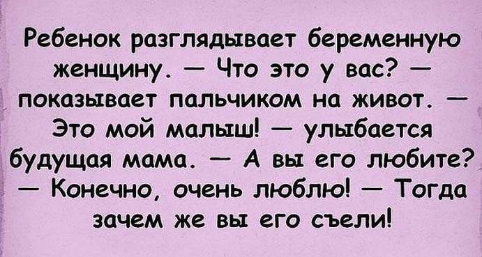 Ребенок разглядывает беременную женщину Что это у вас _ показывает пальчиком на живот Это мой малыш улыбается будущая мама А вы его любите Конечно очень люблю Тогда зачем же вы его съели