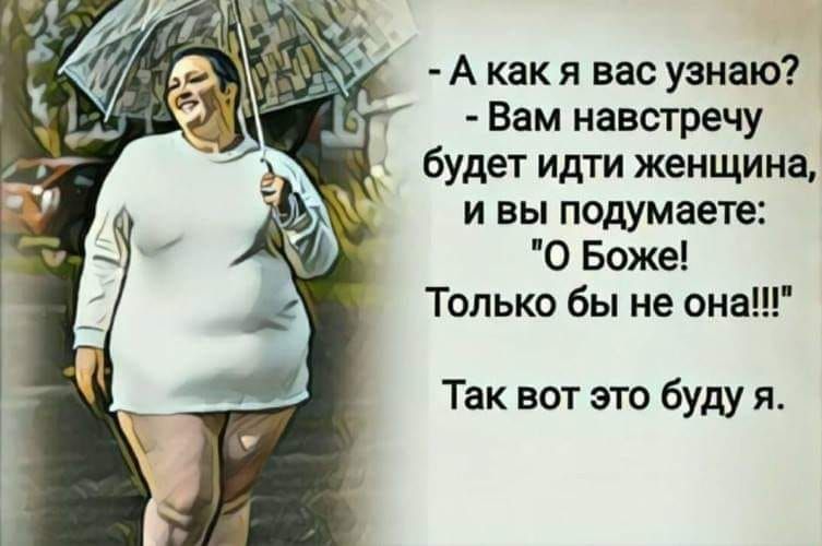 А как я вас узнаю Вам навстречу будет идти женщина и вы подумаете О Боже Только бы не она Так вот это буду я