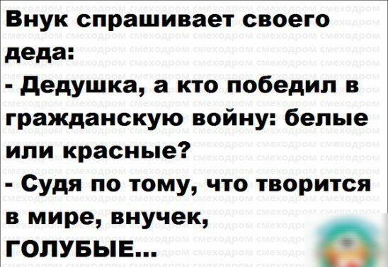 Внук спрашивает своего деда дедушка а кто победил в гражданскую войну белые или красные Судя по тому что творится в мире внучек голувыв Ё