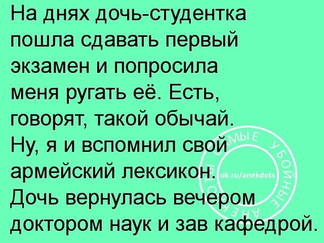 На днях дочьстудентка пошла сдавать первый экзамен и попросила меня ругать её Есть говорят такой обычай Ну я и вспомнил свой армейский лексикон Дочь вернулась вечером доктором наук и зав кафедрой