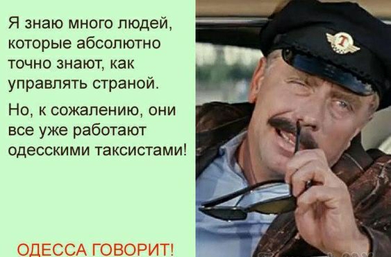 Я знаю много людей которые абсолютно точно знают как управлять страной Но к сожалению они все уже работают одесскими таксистами