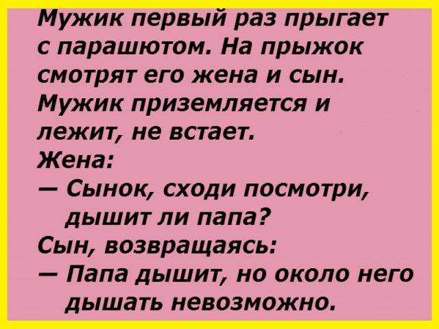 Мужик первыи раз прыгает с парашютом На прыжок смотрят его жена и сын Мужик приземляется и лежит не встает Жена Сынок сходи посмотри дышит ли папа Сын возвращаясь Папа дышит но около него дышать невозможно