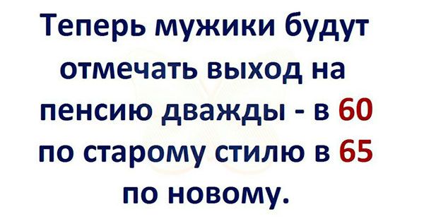 Теперь мужики будут отмечать выход на пенсию дважды в 60 по старому стилю в 65 по новому