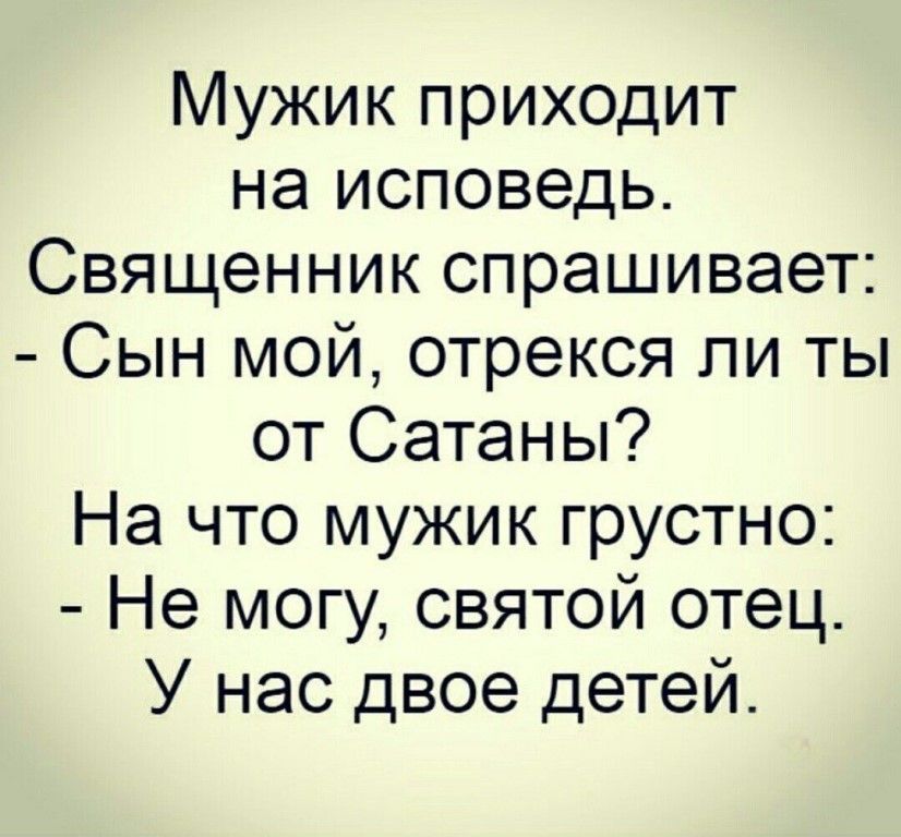 Мужик приходит на исповедь Священник спрашивает Сын мой отрекся ли ты от Сатаны На что мужик грустно Не могу святой отец У нас двое детей