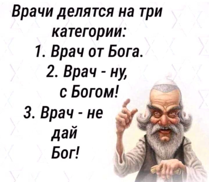 Врачи делятся на три категории 1 Врач от Бога 2 Врач ну с Богом 3 Врач не дай БОГ