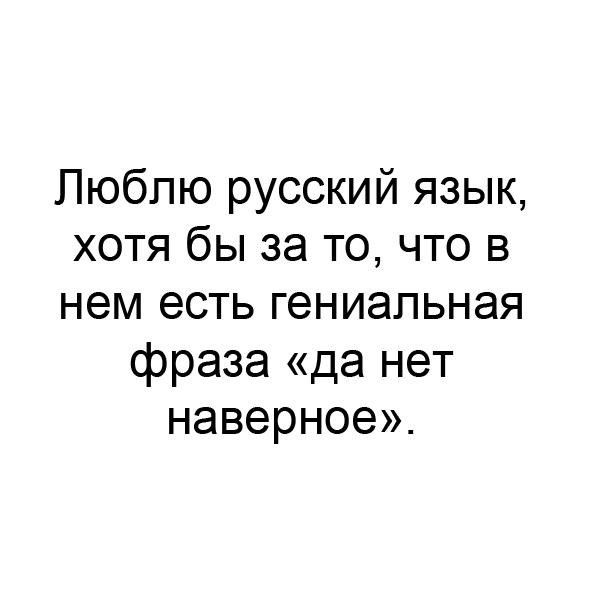 Пюбпю русский язык хотя бы за то что в нем есть гениальная фраза да нет наверное