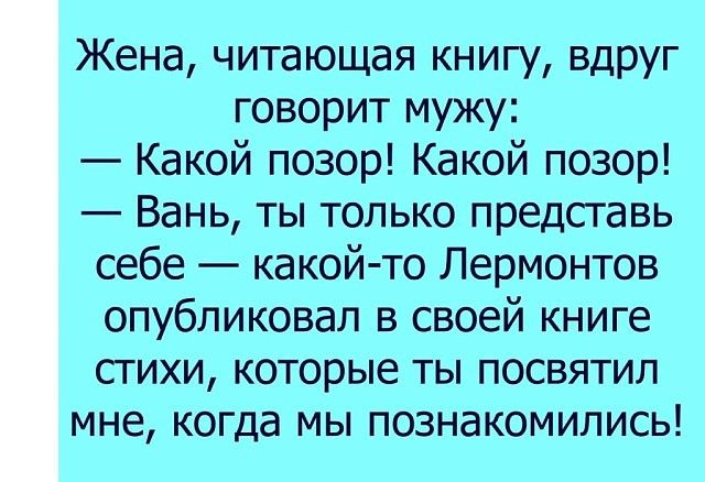 Жена читающая книгу вдруг говорит мужу Какой позор Какой позор Вань ты только представь себе какой то Лермонтов опубликовал в своей книге стихи которые ты посвятил мне когда мы познакомились
