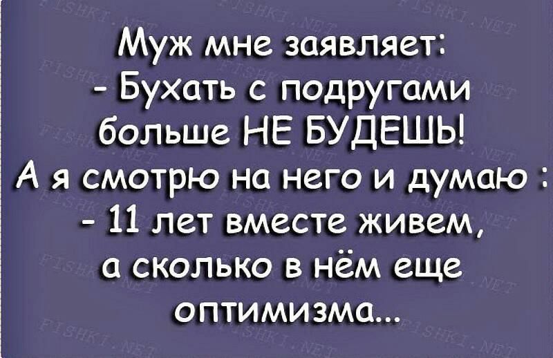 Муж мне заявляет Бухать с подругами больше НЕ БУДЕШЬ А я смотрю на него и думаю 11 лет вместе живем а сколько в нём еще оптимизма