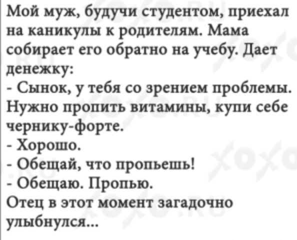 Мой муж будучи студентом приехал на каникулы к родителям Мама собирает его обратно на учебу даст денежку Сынок у тебя со зрением проблемы Нужно пропить витамины купи себе чернику форте Хорошо Обещай что пропьешь Обещаю Пропыо Отец в этот комент загадочно улыбнулся