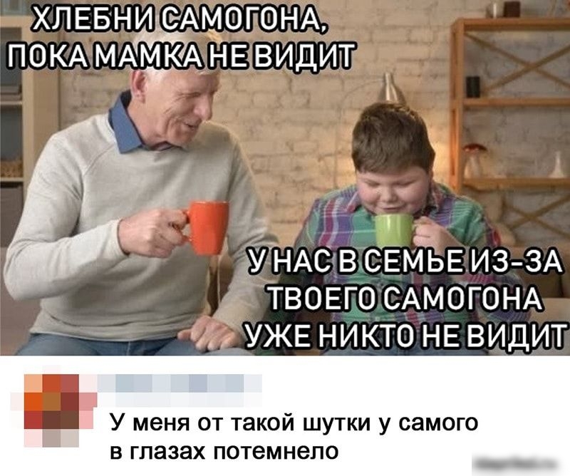 ХЛЕБНИ АМОГОНА ПОКА МАМКА НЕВИДИТГ ГУ 1 іНАСав СЕМЪЬЕ ИЗЗА ТВОЕГО САМОГОНА _ УЖЕ никто НЕ видит У меня от такой шутки у самого В ГЛЭЗЗХ потемнело