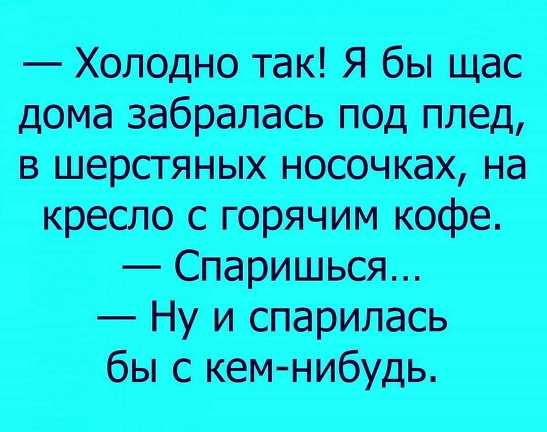 Холодно так Я бы щас дома забралась под плед в шерстяных носочках на кресло с горячим кофе Спаришься Ну и спарилась бы с кем нибудь