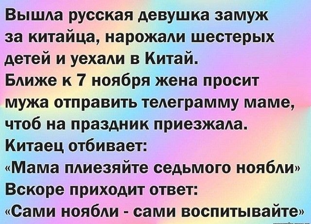 Вышла русская девушка замуж за китайца нарожади шестерых детей и уехаАи в Китай БАиже к 7 ноябряжена просит мужа отправить тедеграмму маме чтоб на праздник приезжаАа Китаец отбивает Мама пдиезяйте седьмого ноябди Вскоре приходит ответ Сами нояби сами воспитывайте