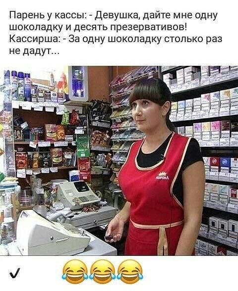 Парень у кассы девушка дайте мне одну шоколадку и десять презервативов Кассирша За одну шоколадку столько раз не дадут