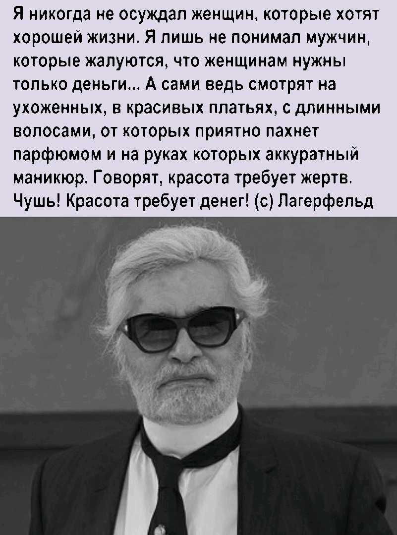 Я никогда не осуждал женщин которые хотят хорошей жизни Я лишь не понимал мужчин которые жалуются что женщинам нужны только деньги А сами ведь смотрят на ухоженных в красивых платьях с длинными волосами от которых приятно пахнет парфюмом и на руках которых аккуратный маникюр Говорят красота требует жертв Чушь Красота требует денег с Лагерфельд
