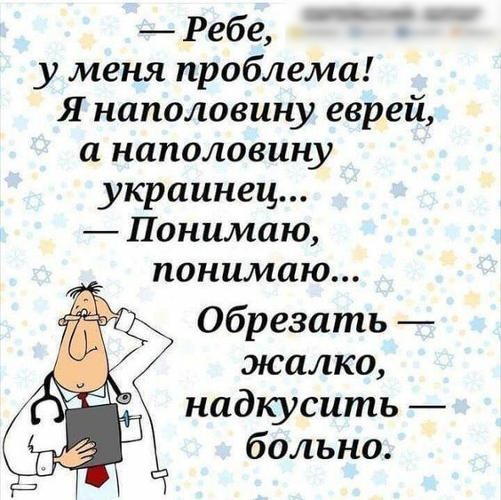 Ребе у меня проблема Я наполовину еврей а наполовину украинец Понимаю понимаю Обрезать жалко надкусить больно
