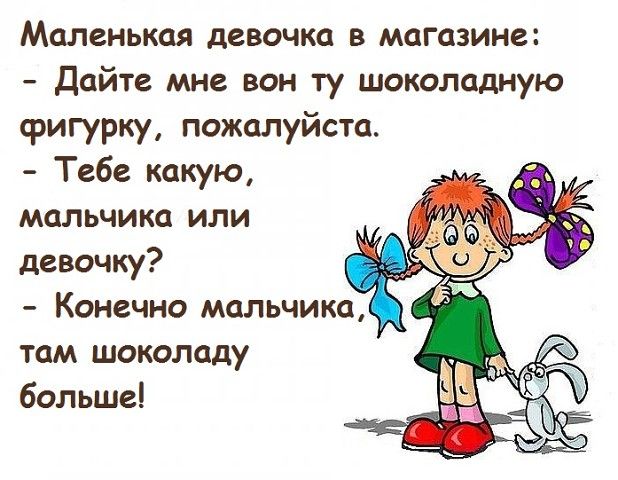 Маленькая девочка в магазине Дайте мне вон ту шоколадную фигурку пожалуйста Тебе какую мальчика или девочку Конечно мальчика там шоколаду больше