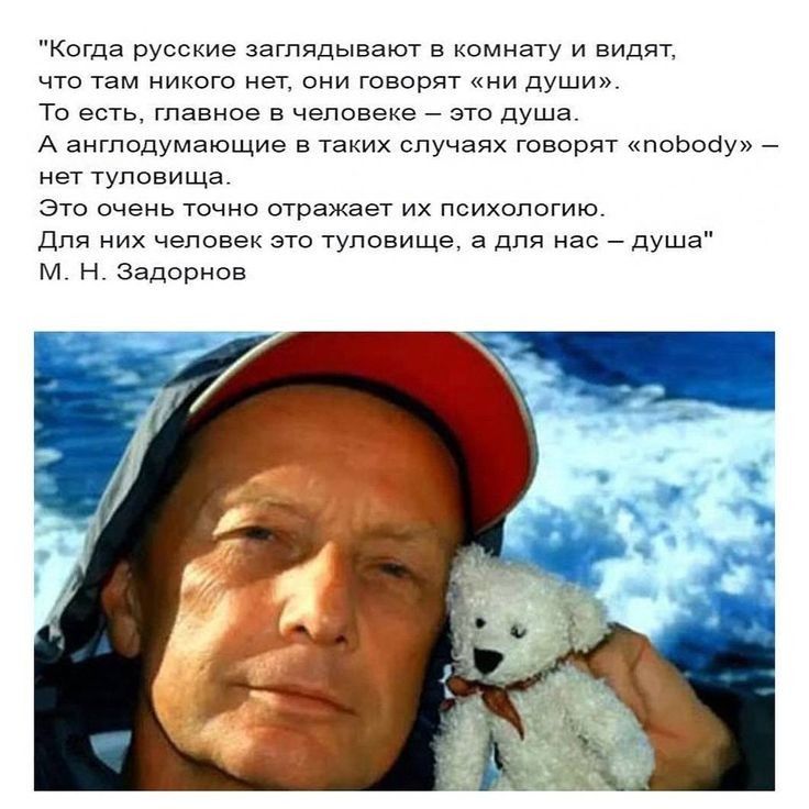 Когда русские заглядывают комнату и видят что там никого нет они говорят ни души То есть главное в человеке это душа А ангподумающие в таких случаях говорят поЬосіу нет туловища Это очень точно отражает их психологию Для них человек это туловище а для нас душа Н Задорнов