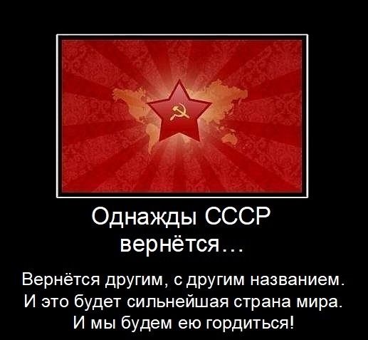 Однажды СССР вернётся Вернётся другим сдругим названием И это будет сильнейшая страна мира И мы будем ею гордиться