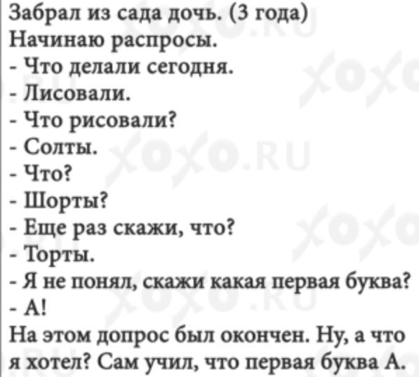 Забрвл из сидя дочь 3 года Начинаю распросн Что делали сегодня Писовапи Что рисовали Солты Что Шорты Еще раз скажи что Торты Я не понял скажи какая первая буква А На этом допрос был окончен Ну а что я хотел Саи учил что первая буква А