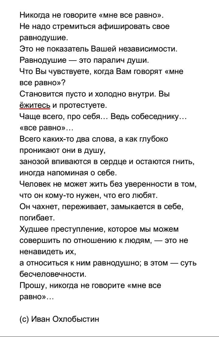 Никогда не говорите мне все равно Не надо стремиться афишировать свое равнодушие Это не показатель Вашей независимости Равнодушие это паралич души Что Вы чувствуете когда Вам говорят мне все равно Становится пусто и холодно внутри Вы ёжитесь и протестуете Чаще всего про себя Ведь собеседнику все равно Всего какихто два слова а как глубоко проникают они в душу занозой впиваются в сердце и остаются 