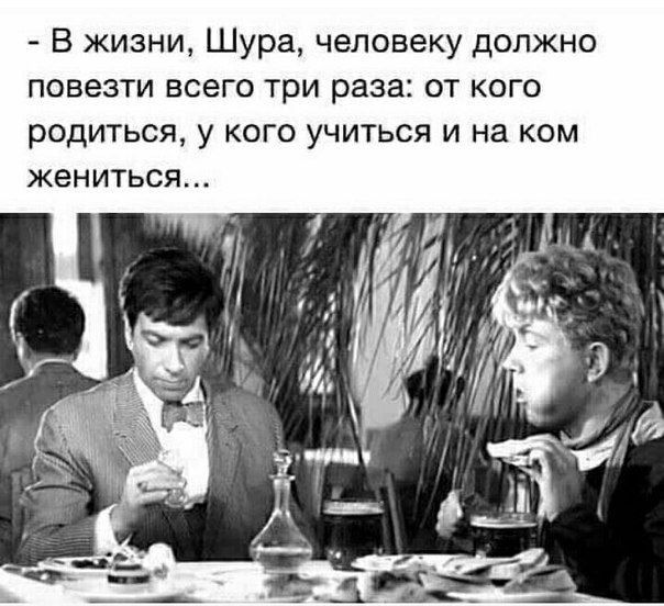 В жизни Шура человеку должно повезти всего три раза от кого родиться у кого учиться и на ком жениться