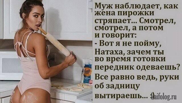 _ Муж наблюдает как жена пирожки стряпает Смотрел смотрел а потом и говорит _ Вот я не пойму Натаха зачем ты во время готовки іі передник одеваешь _ Все равно ведь руки _а об задницу вытираешь Марьин