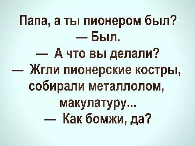 Папа а ты пионером был Был А что вы делали Жгли пионерские костры собирали металлолом макулатуру Как бомжи да